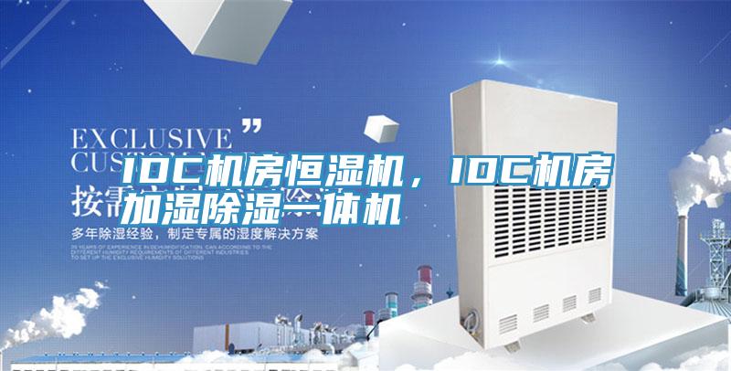 IDC机房恒湿机，IDC机房加湿除湿一体机
