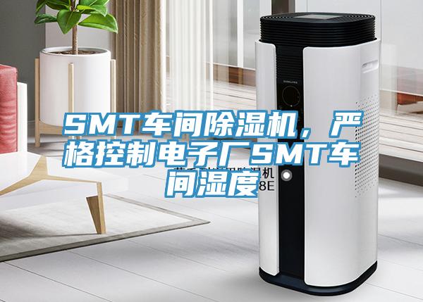 SMT车间除湿机，严格控制电子厂SMT车间湿度