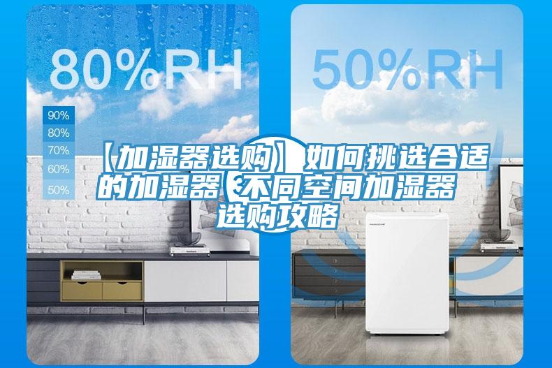 【加湿器选购】如何挑选合适的加湿器 不同空间加湿器选购攻略