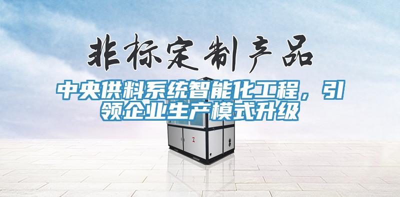 中央供料系统智能化工程，引领企业生产模式升级