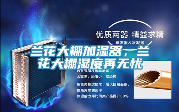 兰花大棚加湿器，兰花大棚湿度再无忧