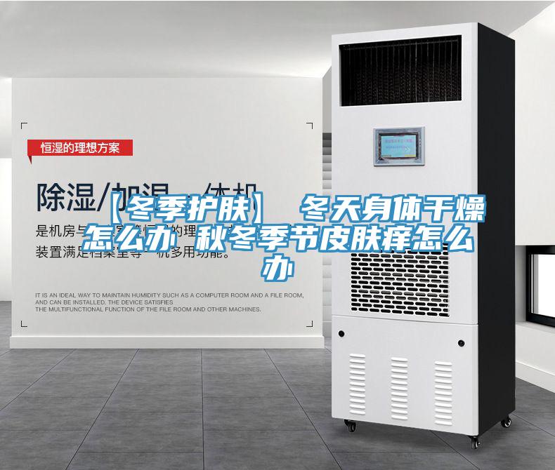 【冬季护肤】→冬天身体干燥怎么办 秋冬季节皮肤痒怎么办