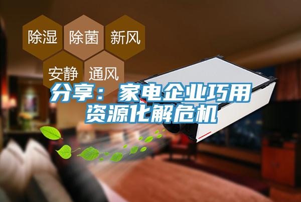 分享：家电企业巧用资源化解?；?/></p>
                            <p style=