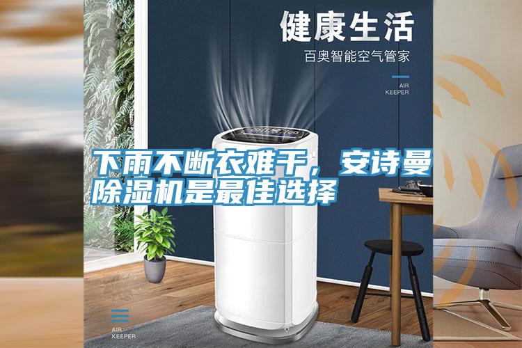 下雨不断衣难干，安诗曼除湿机是最佳选择