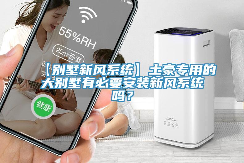 【别墅新风系统】土豪专用的大别墅有必要安装新风系统吗？