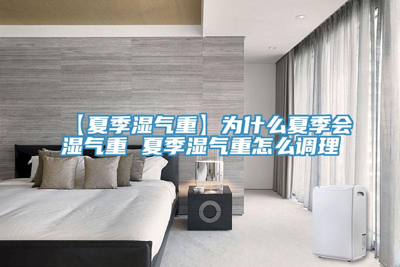 【夏季湿气重】为什么夏季会湿气重 夏季湿气重怎么调理