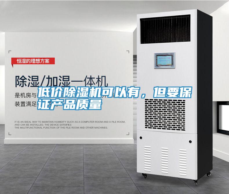低价除湿机可以有，但要保证产品质量