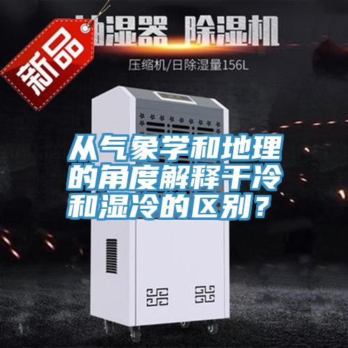 从气象学和地理的角度解释干冷和湿冷的区别？