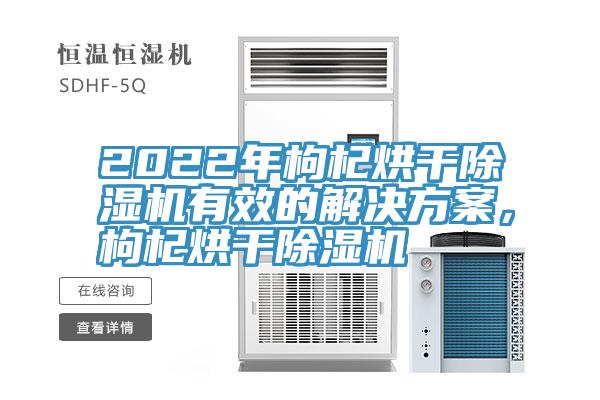 2022年枸杞烘干除湿机有效的解决方案，枸杞烘干除湿机