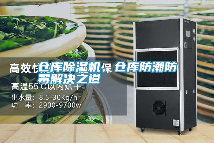 仓库除湿机，仓库防潮防霉解决之道