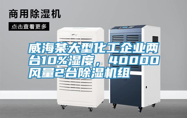 威海某大型化工企业两台10%湿度，40000风量2台除湿机组