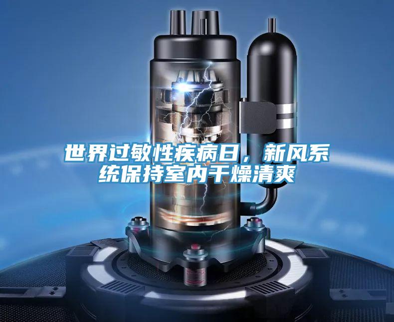 世界过敏性疾病日，新风系统保持室内干燥清爽