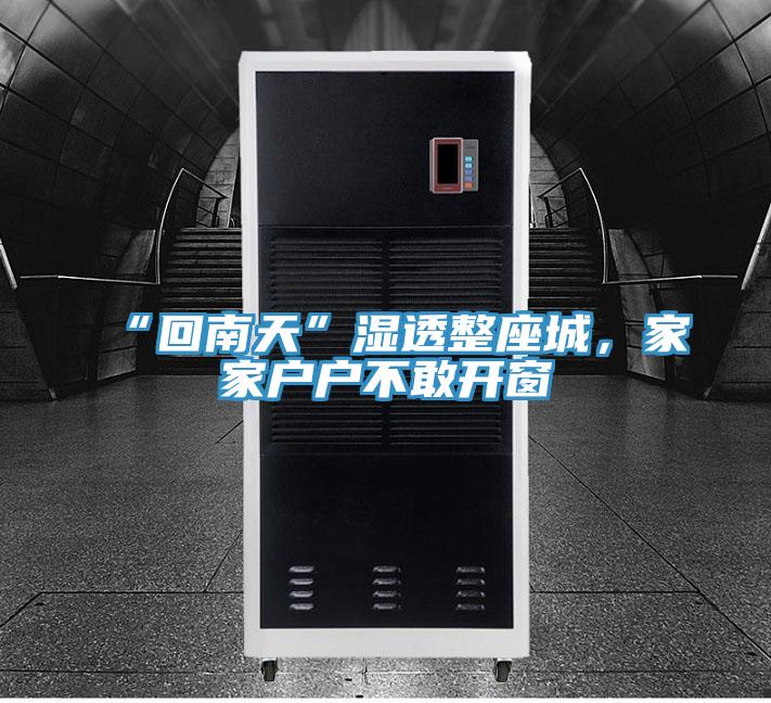 “回南天”湿透整座城，家家户户不敢开窗