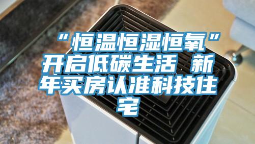 “恒温恒湿恒氧”开启低碳生活 新年买房认准科技住宅