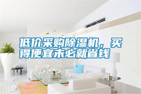 低价采购除湿机，买得便宜未必就省钱