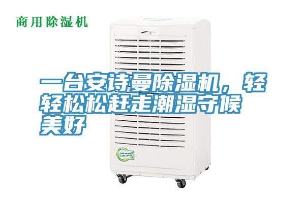 一台安诗曼除湿机，轻轻松松赶走潮湿守候美好