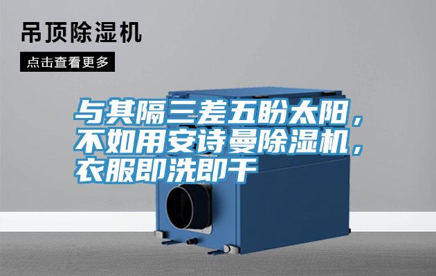 与其隔三差五盼太阳，不如用安诗曼除湿机，衣服即洗即干