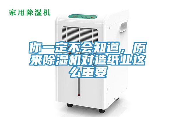 你一定不会知道，原来除湿机对造纸业这么重要