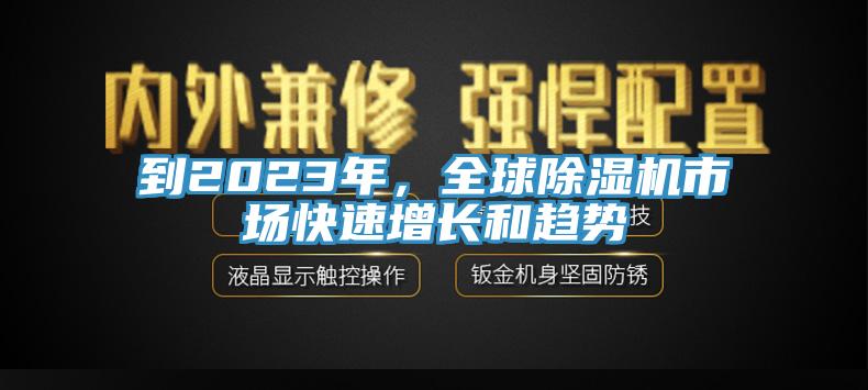 到2023年，全球除湿机市场快速增长和趋势