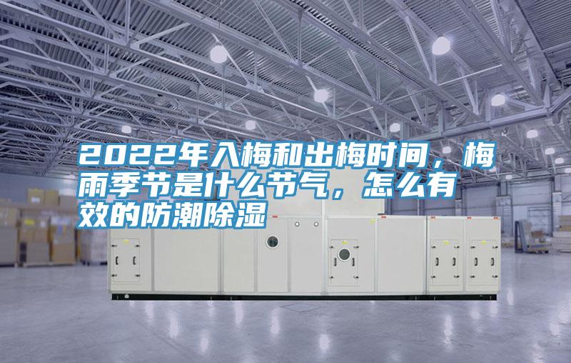 2022年入梅和出梅时间，梅雨季节是什么节气，怎么有效的防潮除湿