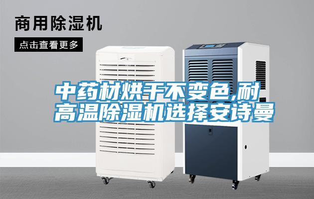 中药材烘干不变色,耐高温除湿机选择安诗曼