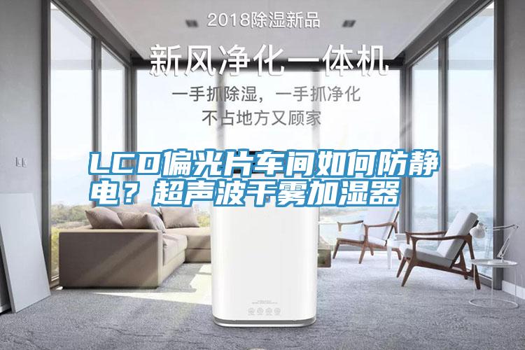 LCD偏光片车间如何防静电？超声波干雾加湿器
