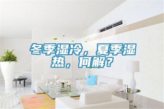 冬季湿冷，夏季湿热，何解？
