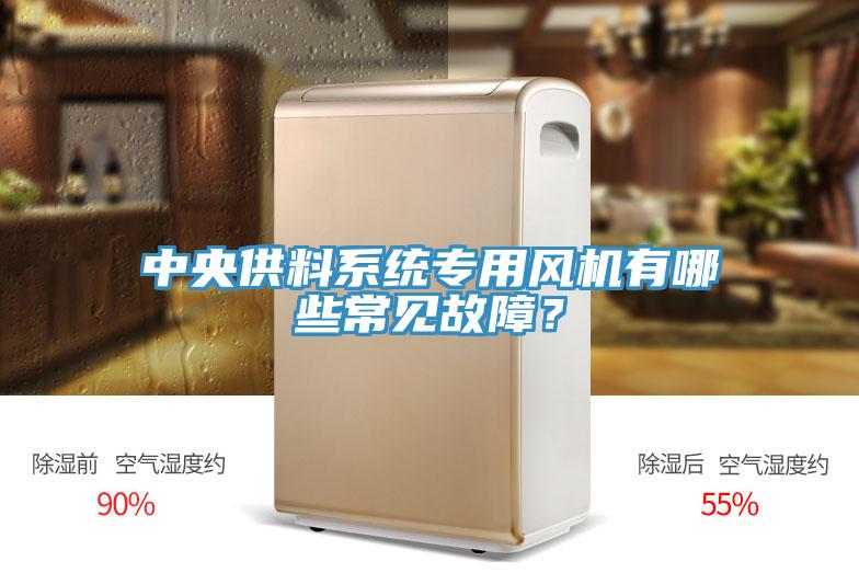 中央供料系统专用风机有哪些常见故障？