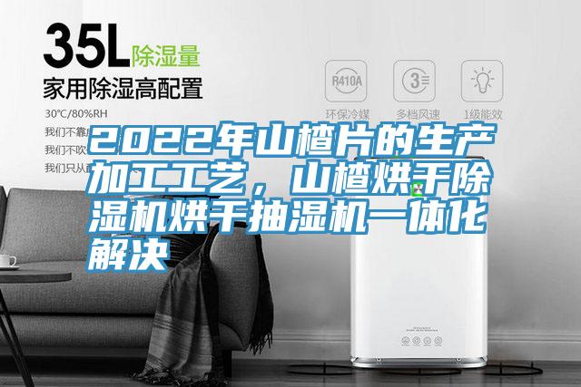 2022年山楂片的生产加工工艺，山楂烘干除湿机烘干抽湿机一体化解决