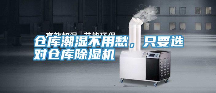 仓库潮湿不用愁，只要选对仓库除湿机