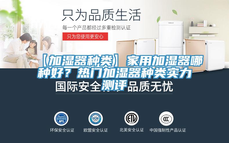 【加湿器种类】家用加湿器哪种好？热门加湿器种类实力测评