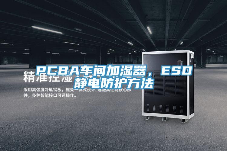PCBA车间加湿器，ESD静电防护方法