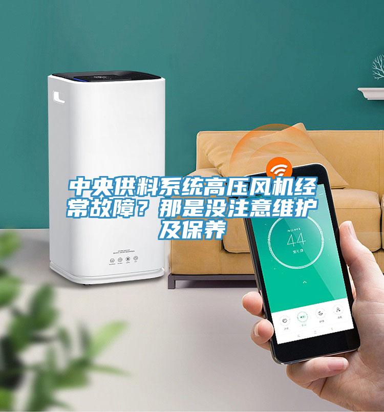 中央供料系统高压风机经常故障？那是没注意维护及保养