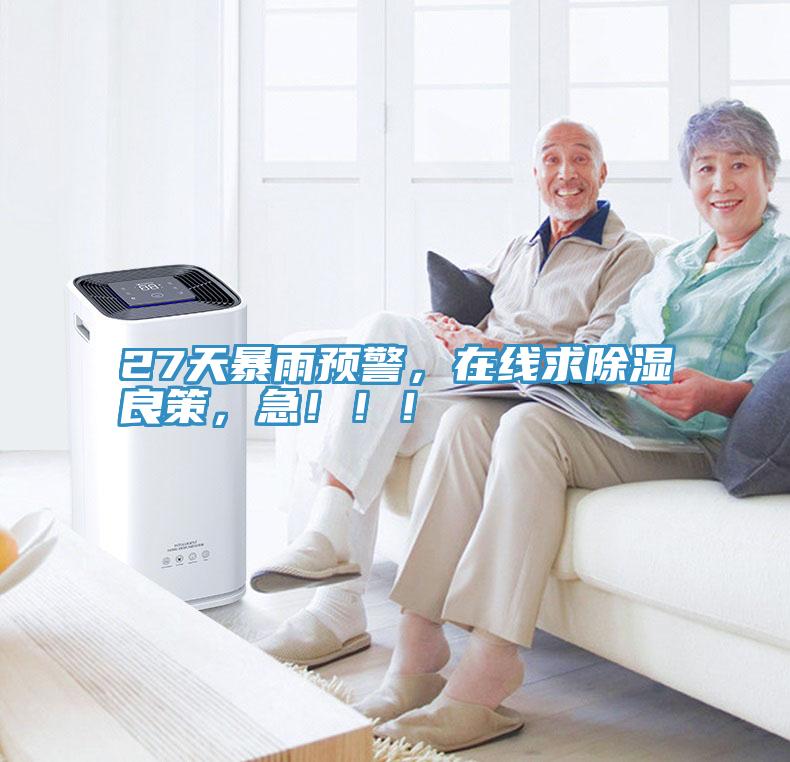 27天暴雨预警，在线求除湿良策，急?。?！