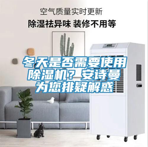 冬天是否需要使用除湿机？安诗曼为您排疑解惑