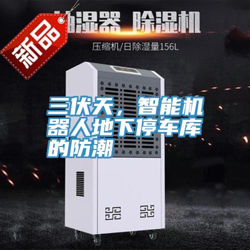 三伏天，智能机器人地下停车库的防潮
