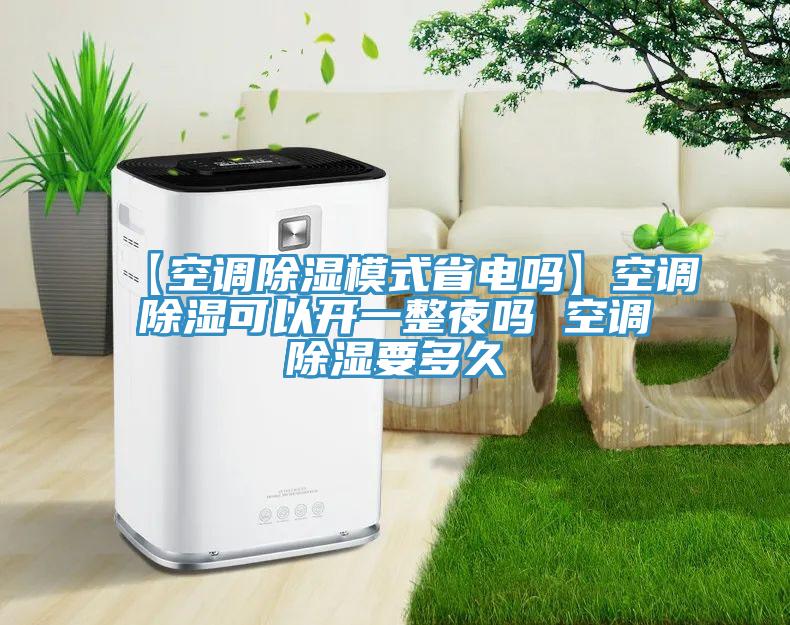 【空调除湿模式省电吗】空调除湿可以开一整夜吗 空调除湿要多久