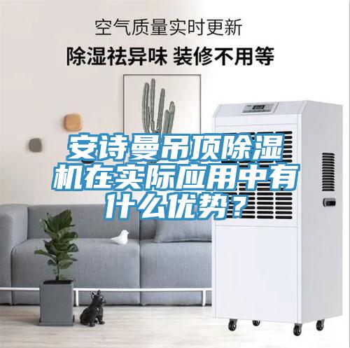 安诗曼吊顶除湿机在实际应用中有什么优势？