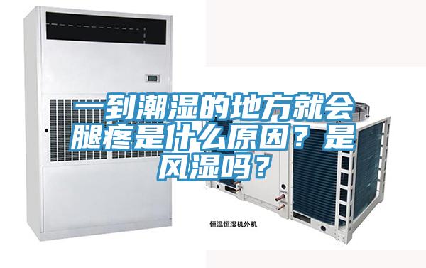 一到潮湿的地方就会腿疼是什么原因？是风湿吗？