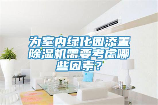 为室内绿化园添置除湿机需要考虑哪些因素？