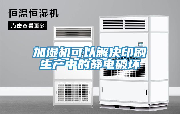 加湿机可以解决印刷生产中的静电破坏