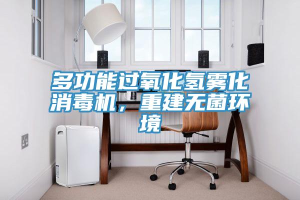 多功能过氧化氢雾化消毒机，重建无菌环境