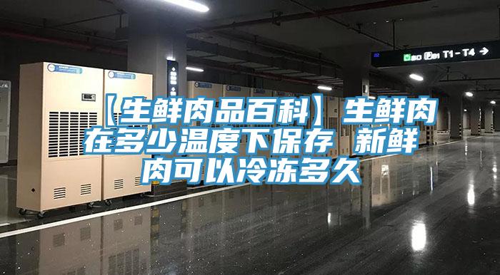 【生鲜肉品百科】生鲜肉在多少温度下保存 新鲜肉可以冷冻多久
