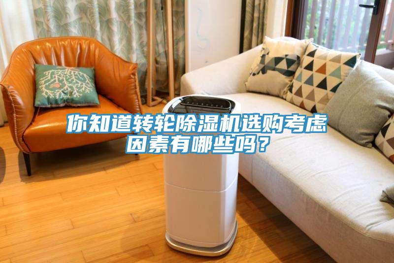 你知道转轮除湿机选购考虑因素有哪些吗？