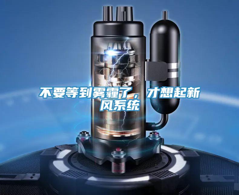 不要等到雾霾了，才想起新风系统