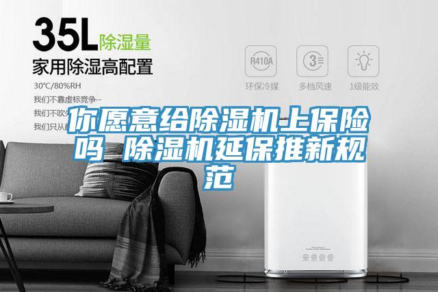 你愿意给除湿机上保险吗 除湿机延保推新规范