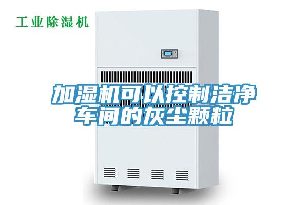 加湿机可以控制洁净车间的灰尘颗粒