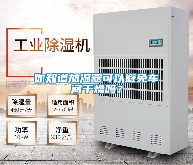 你知道加湿器可以避免车间干燥吗？