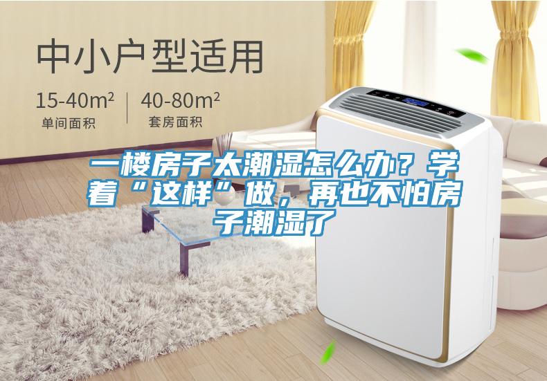 一楼房子太潮湿怎么办？学着“这样”做，再也不怕房子潮湿了