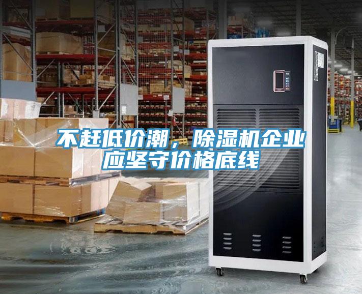 不赶低价潮，除湿机企业应坚守价格底线